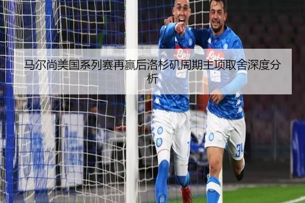 马尔尚美国系列赛再赢后洛杉矶周期主项取舍深度分析 | xingkong